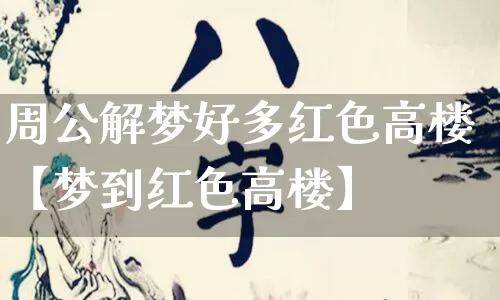 周公解梦好多红色高楼【梦到红色高楼】_十二星座_第1张_道圣缘 周公解梦好多红色高楼【梦到红色高楼】_https://www.dao-sheng-yuan.com_十二星座_第1张