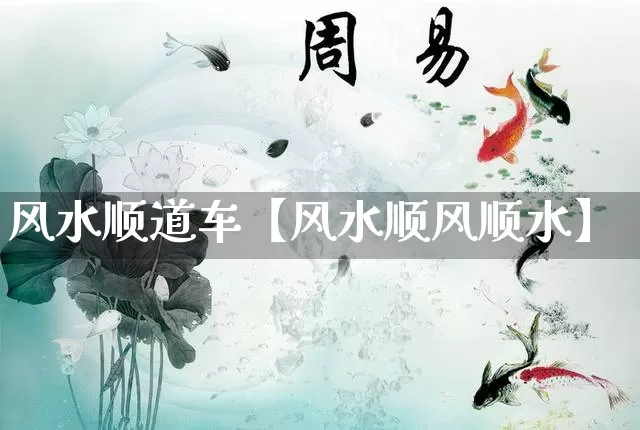 风水顺道车【风水顺风顺水】_https://www.dao-sheng-yuan.com_周公解梦_第1张