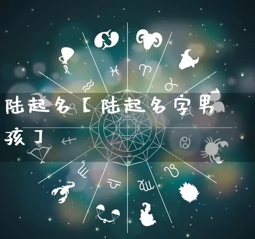 陆起名【陆起名字男孩】_起名_第1张_道圣缘 陆起名【陆起名字男孩】_https://www.dao-sheng-yuan.com_起名_第1张