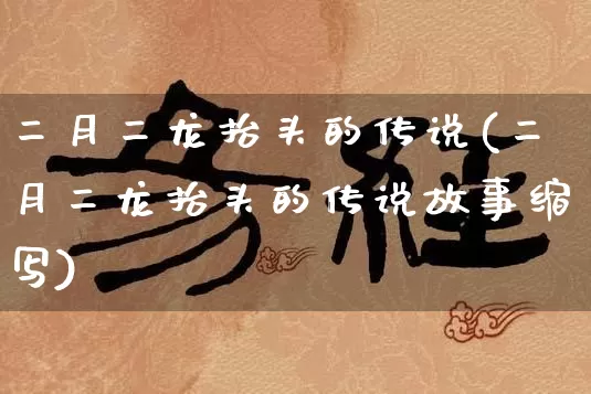 二月二龙抬头的传说(二月二龙抬头的传说故事缩写)_https://www.dao-sheng-yuan.com_生肖属相_第1张