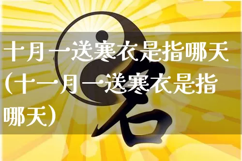 十月一送寒衣是指哪天(十一月一送寒衣是指哪天)_https://www.dao-sheng-yuan.com_五行_第1张