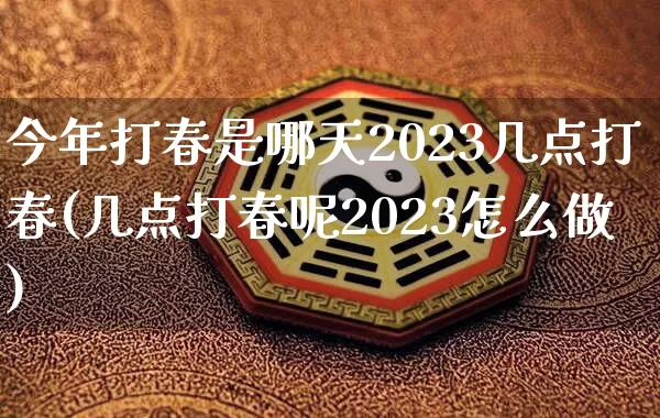 今年打春是哪天2023几点打春(几点打春呢2023怎么做)_https://www.dao-sheng-yuan.com_易经_第1张