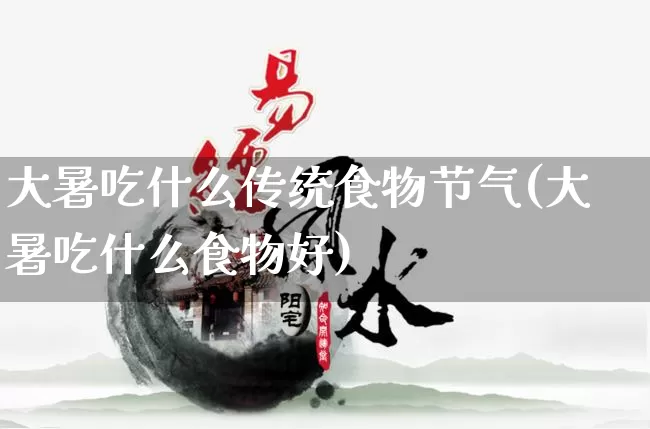 大暑吃什么传统食物节气(大暑吃什么食物好)_https://www.dao-sheng-yuan.com_周公解梦_第1张