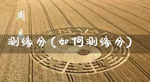 测缘分(如何测缘分)_https://www.dao-sheng-yuan.com_道源国学_第1张