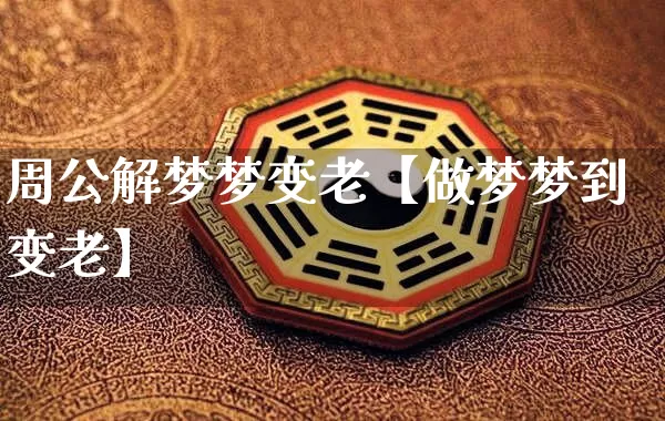 周公解梦梦变老【做梦梦到变老】_周公解梦_第1张_道圣缘 周公解梦梦变老【做梦梦到变老】_https://www.dao-sheng-yuan.com_周公解梦_第1张