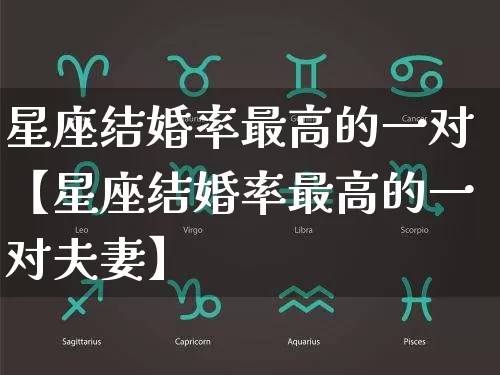 星座结婚率最高的一对【星座结婚率最高的一对夫妻】_https://www.dao-sheng-yuan.com_风水_第1张