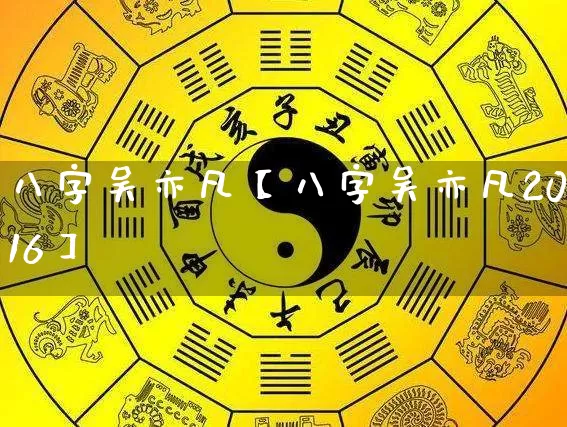 八字吴亦凡【八字吴亦凡2016】_https://www.dao-sheng-yuan.com_生肖属相_第1张