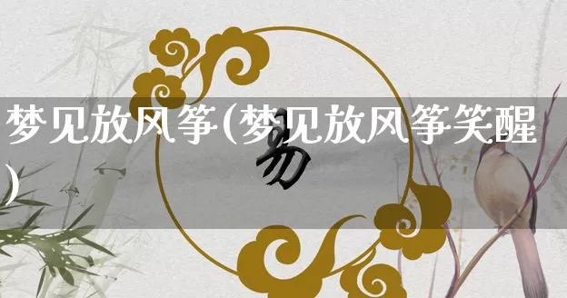 梦见放风筝(梦见放风筝笑醒)_https://www.dao-sheng-yuan.com_算命_第1张