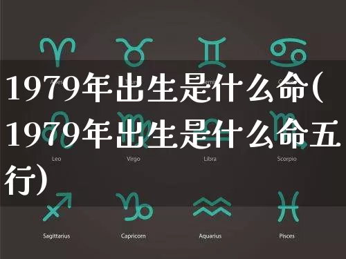1979年出生是什么命(1979年出生是什么命五行)_https://www.dao-sheng-yuan.com_周公解梦_第1张