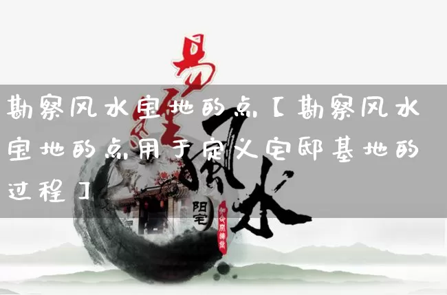 勘察风水宝地的点【勘察风水宝地的点用于定义宅邸基地的过程】_https://www.dao-sheng-yuan.com_周公解梦_第1张