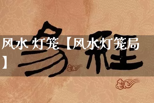 风水 灯笼【风水灯笼局】_https://www.dao-sheng-yuan.com_生肖属相_第1张