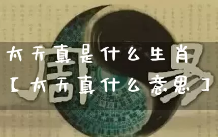 太天真是什么生肖【太天真什么意思】_https://www.dao-sheng-yuan.com_道源国学_第1张