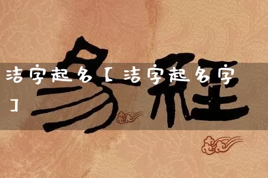 洁字起名【洁字起名字】_https://www.dao-sheng-yuan.com_易经_第1张