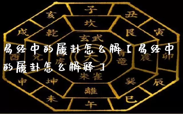 易经中的履卦怎么解【易经中的履卦怎么解释】_https://www.dao-sheng-yuan.com_风水_第1张