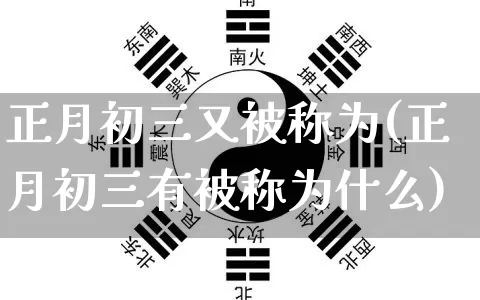 正月初三又被称为(正月初三有被称为什么)_https://www.dao-sheng-yuan.com_生肖属相_第1张