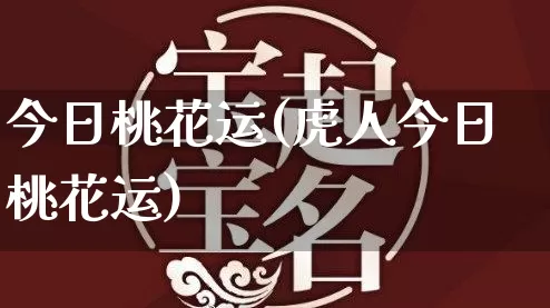 今日桃花运(虎人今日桃花运)_https://www.dao-sheng-yuan.com_八字_第1张