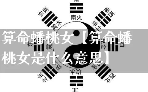 算命蟠桃女【算命蟠桃女是什么意思】_https://www.dao-sheng-yuan.com_起名_第1张