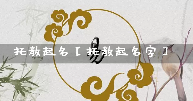 托教起名【托教起名字】_https://www.dao-sheng-yuan.com_风水_第1张