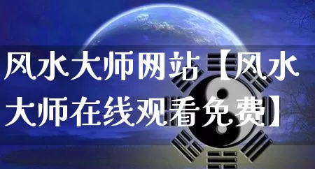 风水大师网站【风水大师在线观看免费】_https://www.dao-sheng-yuan.com_道源国学_第1张