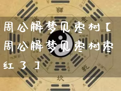 周公解梦见枣树【周公解梦见枣树枣红了】_周公解梦_第1张_道圣缘 周公解梦见枣树【周公解梦见枣树枣红了】_https://www.dao-sheng-yuan.com_周公解梦_第1张