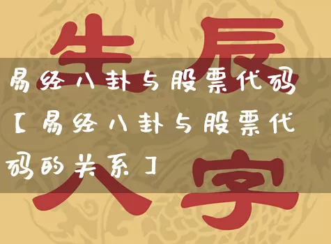 易经八卦与股票代码【易经八卦与股票代码的关系】_https://www.dao-sheng-yuan.com_十二星座_第1张