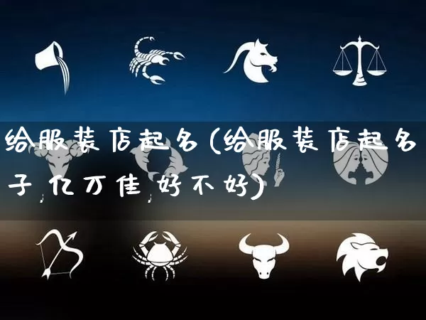 给服装店起名(给服装店起名子,亿万佳,好不好)_https://www.dao-sheng-yuan.com_道源国学_第1张