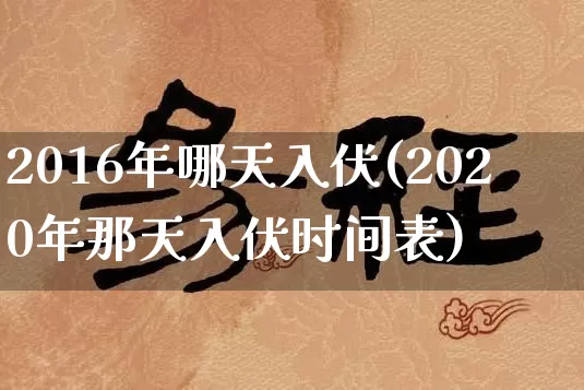 2016年哪天入伏(2020年那天入伏时间表)_https://www.dao-sheng-yuan.com_五行_第1张