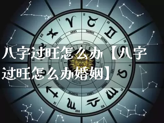 八字过旺怎么办【八字过旺怎么办婚姻】_易经_第1张_道圣缘 八字过旺怎么办【八字过旺怎么办婚姻】_https://www.dao-sheng-yuan.com_易经_第1张