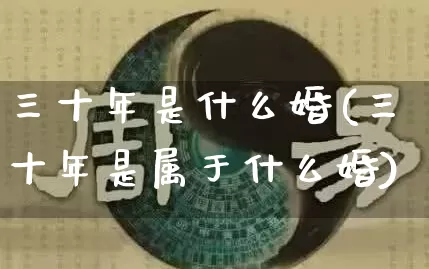 三十年是什么婚(三十年是属于什么婚)_https://www.dao-sheng-yuan.com_五行_第1张