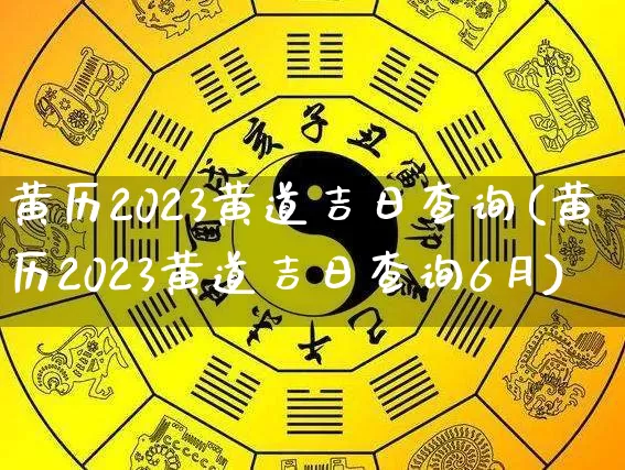 黄历2023黄道吉日查询(黄历2023黄道吉日查询6月)_https://www.dao-sheng-yuan.com_算命_第1张