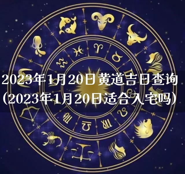 2023年1月20日黄道吉日查询(2023年1月20日适合入宅吗)_https://www.dao-sheng-yuan.com_周公解梦_第1张