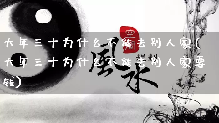 大年三十为什么不能去别人家(大年三十为什么不能去别人家要钱)_https://www.dao-sheng-yuan.com_起名_第1张