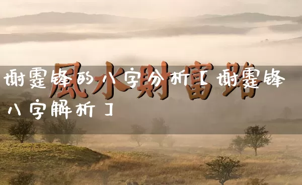 谢霆锋的八字分析【谢霆锋八字解析】_https://www.dao-sheng-yuan.com_生肖属相_第1张