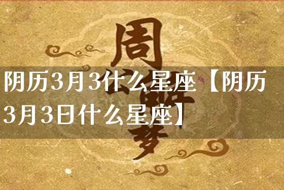 阴历3月3什么星座【阴历3月3日什么星座】_https://www.dao-sheng-yuan.com_五行_第1张