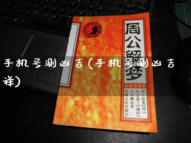 手机号测凶吉(手机号测凶吉祥)_周公解梦_第1张_道圣缘 手机号测凶吉(手机号测凶吉祥)_https://www.dao-sheng-yuan.com_周公解梦_第1张