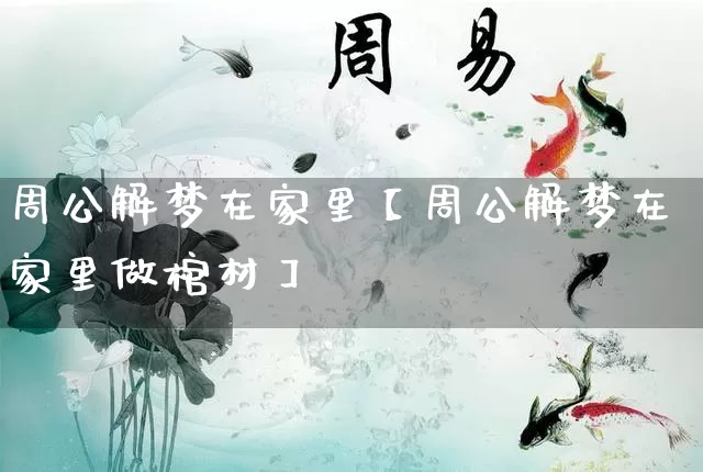 周公解梦在家里【周公解梦在家里做棺材】_https://www.dao-sheng-yuan.com_周公解梦_第1张