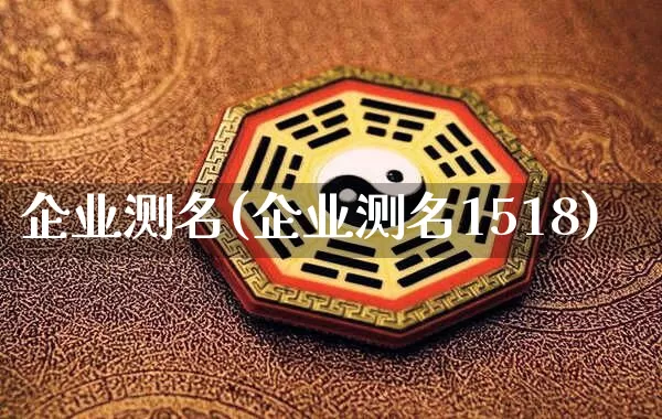 企业测名(企业测名1518)_https://www.dao-sheng-yuan.com_起名_第1张