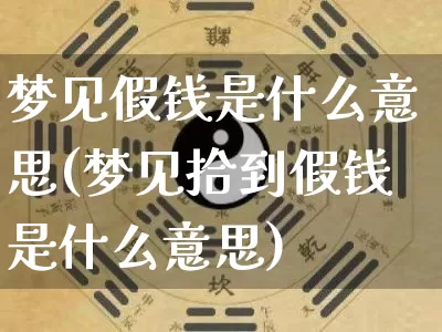 梦见假钱是什么意思(梦见拾到假钱是什么意思)_https://www.dao-sheng-yuan.com_易经_第1张