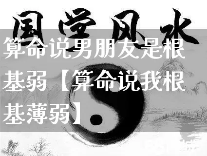 算命说男朋友是根基弱【算命说我根基薄弱】_https://www.dao-sheng-yuan.com_周公解梦_第1张