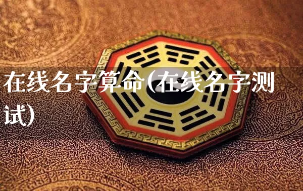 在线名字算命(在线名字测试)_https://www.dao-sheng-yuan.com_生肖属相_第1张