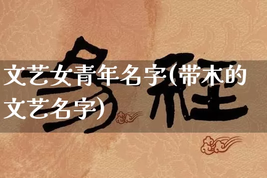 文艺女青年名字(带木的文艺名字)_https://www.dao-sheng-yuan.com_十二星座_第1张