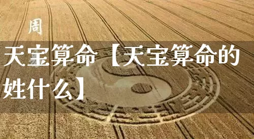 天宝算命【天宝算命的姓什么】_https://www.dao-sheng-yuan.com_十二星座_第1张