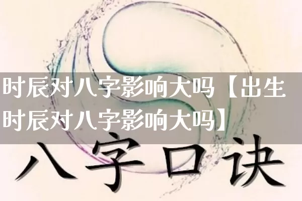时辰对八字影响大吗【出生时辰对八字影响大吗】_八字_第1张_道圣缘 时辰对八字影响大吗【出生时辰对八字影响大吗】_https://www.dao-sheng-yuan.com_八字_第1张