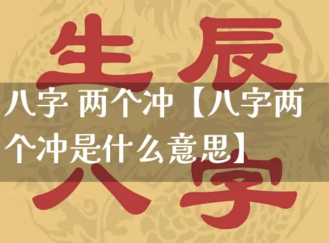八字 两个冲【八字两个冲是什么意思】_https://www.dao-sheng-yuan.com_易经_第1张