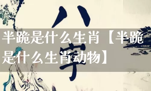 半跪是什么生肖【半跪是什么生肖动物】_生肖属相_第1张_道圣缘 半跪是什么生肖【半跪是什么生肖动物】_https://www.dao-sheng-yuan.com_生肖属相_第1张