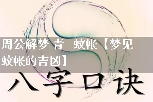 周公解梦 青 蚊帐【梦见蚊帐的吉凶】_周公解梦_第1张_道圣缘 周公解梦 青 蚊帐【梦见蚊帐的吉凶】_https://www.dao-sheng-yuan.com_周公解梦_第1张