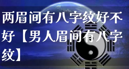 两眉间有八字纹好不好【男人眉间有八字纹】_八字_第1张_道圣缘 两眉间有八字纹好不好【男人眉间有八字纹】_https://www.dao-sheng-yuan.com_八字_第1张