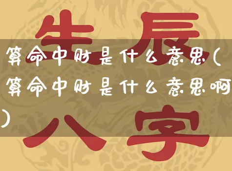 算命中财是什么意思(算命中财是什么意思啊)_https://www.dao-sheng-yuan.com_算命_第1张
