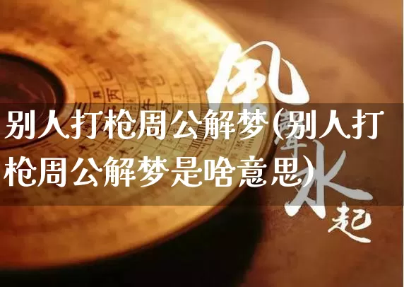 别人打枪周公解梦(别人打枪周公解梦是啥意思)_https://www.dao-sheng-yuan.com_周公解梦_第1张