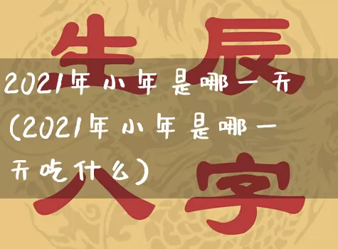 2021年小年是哪一天(2021年小年是哪一天吃什么)_https://www.dao-sheng-yuan.com_起名_第1张
